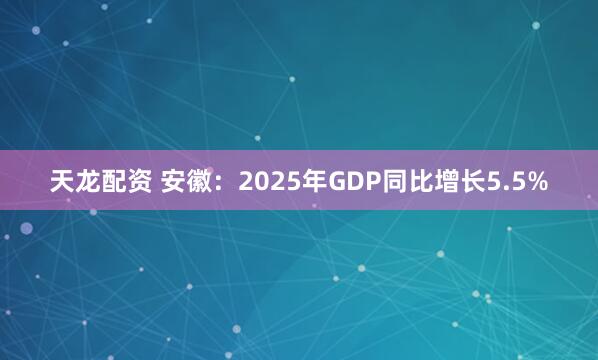 天龙配资 安徽：2025年GDP同比增长5.5%