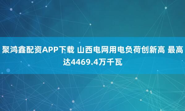 聚鸿鑫配资APP下载 山西电网用电负荷创新高 最高达4469.4万千瓦