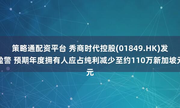 策略通配资平台 秀商时代控股(01849.HK)发盈警 预期年度拥有人应占纯利减少至约110万新加坡元