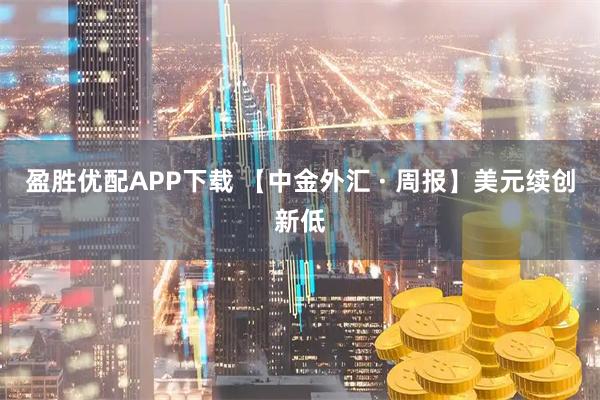 盈胜优配APP下载 【中金外汇 · 周报】美元续创新低