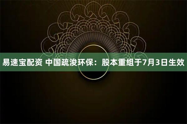易速宝配资 中国疏浚环保：股本重组于7月3日生效