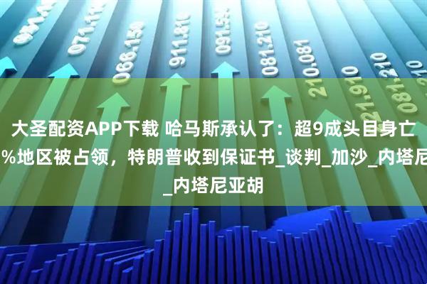 大圣配资APP下载 哈马斯承认了：超9成头目身亡，65%地区被占领，特朗普收到保证书_谈判_加沙_内塔尼亚胡