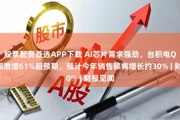 股票配资首选APP下载 AI芯片需求强劲，台积电Q2净利润激增61%超预期，预计今年销售额将增长约30% | 财报见闻