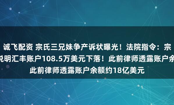 诚飞配资 宗氏三兄妹争产诉状曝光！法院指令：宗馥莉等被告应说明汇丰账户108.5万美元下落！此前律师透露账户余额约18亿美元