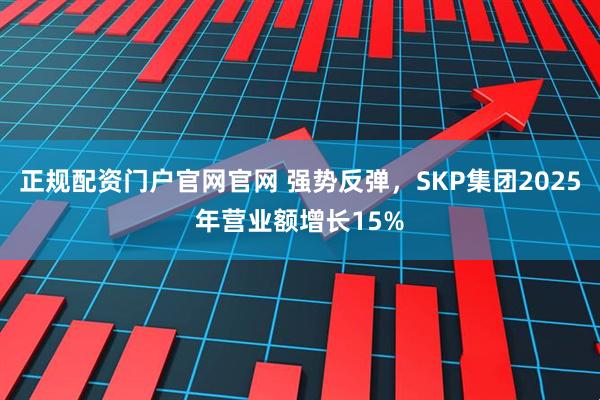 正规配资门户官网官网 强势反弹，SKP集团2025年营业额增长15%