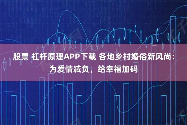 股票 杠杆原理APP下载 各地乡村婚俗新风尚：为爱情减负，给幸福加码