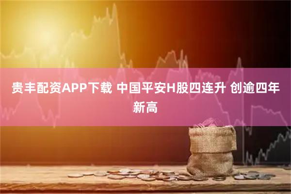 贵丰配资APP下载 中国平安H股四连升 创逾四年新高