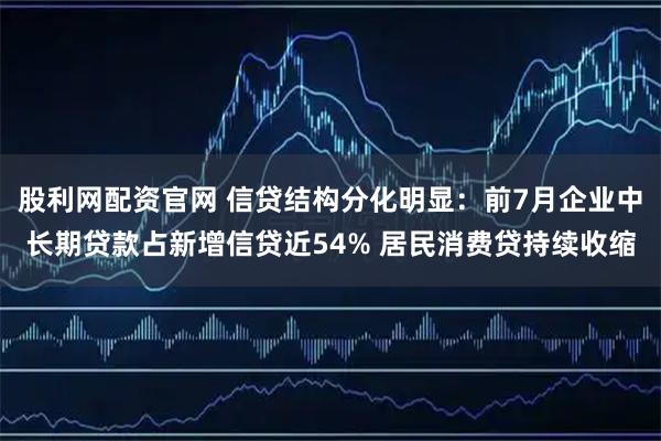 股利网配资官网 信贷结构分化明显：前7月企业中长期贷款占新增信贷近54% 居民消费贷持续收缩