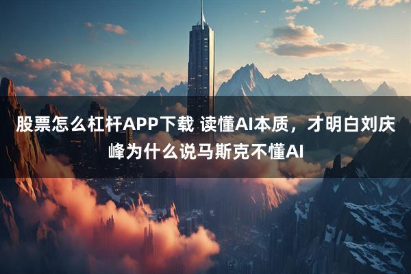 股票怎么杠杆APP下载 读懂AI本质，才明白刘庆峰为什么说马斯克不懂AI