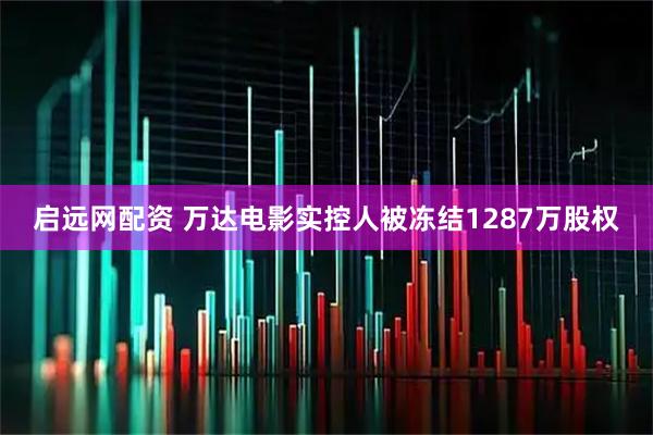 启远网配资 万达电影实控人被冻结1287万股权