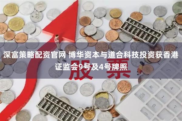 深富策略配资官网 博华资本与道合科技投资获香港证监会9号及4号牌照