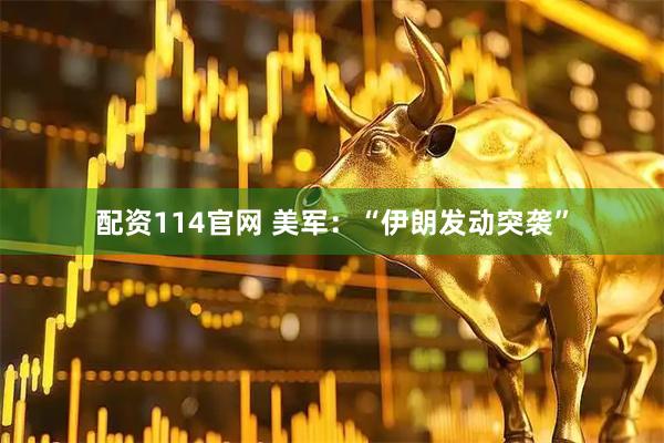 配资114官网 美军：“伊朗发动突袭”